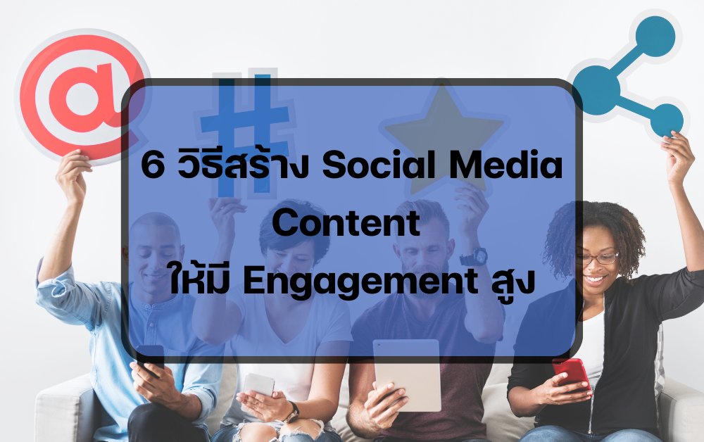 6 วิธีสร้าง social media content ให้ยอด engagement สูง