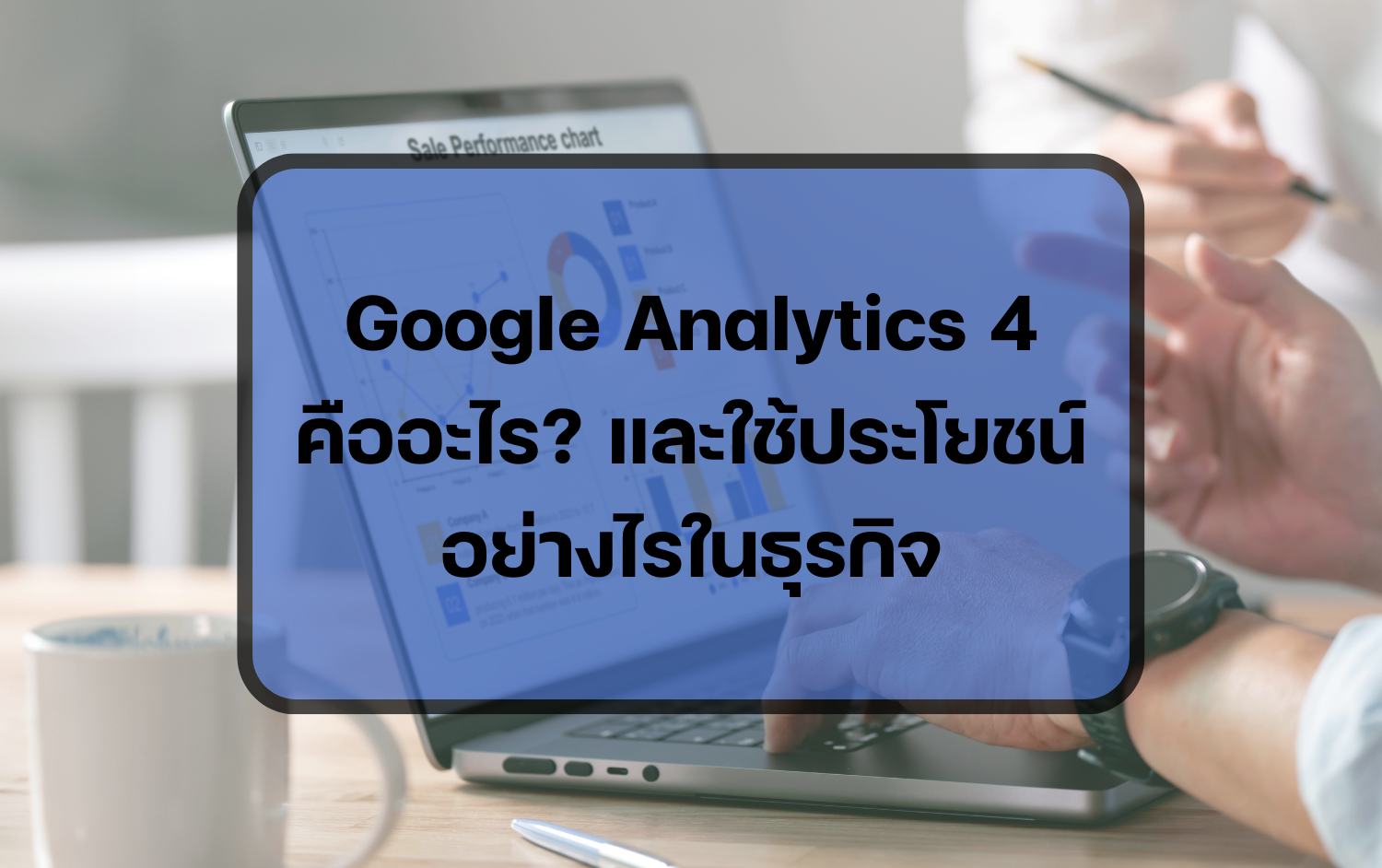 Google-Analytics-4-คืออะไร-มีประโยชน์อย่างไรในธุรกิจ