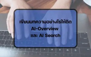 วิธีการเขียนบทความให้ติด AI Overview และ AI Search